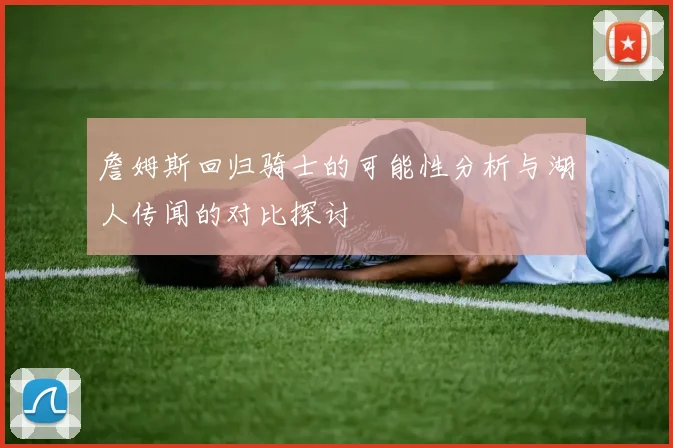 詹姆斯回归骑士的可能性分析与湖人传闻的对比探讨