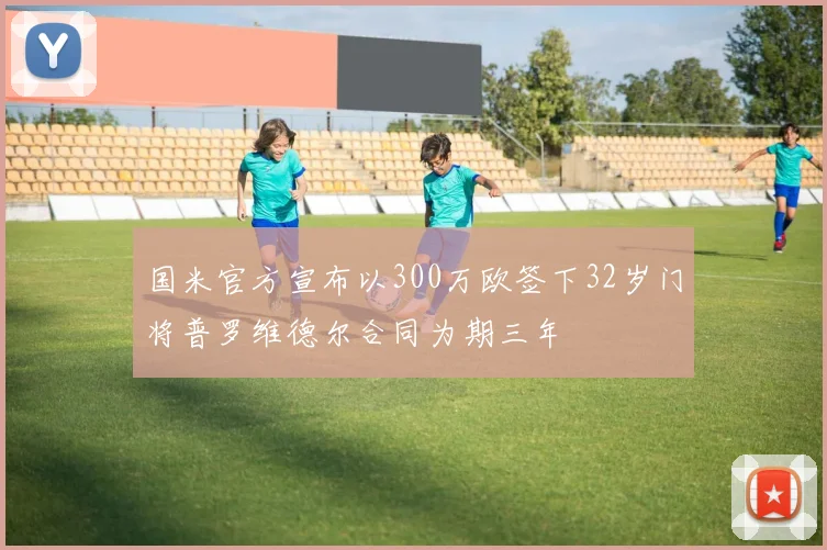 国米官方宣布以300万欧签下32岁门将普罗维德尔合同为期三年