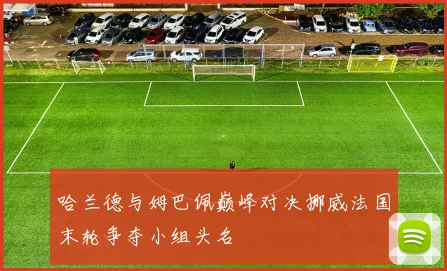 哈兰德与姆巴佩巅峰对决挪威法国末轮争夺小组头名