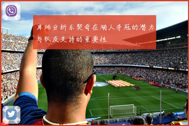 库珀分析东契奇在湖人夺冠的潜力与队友支持的重要性