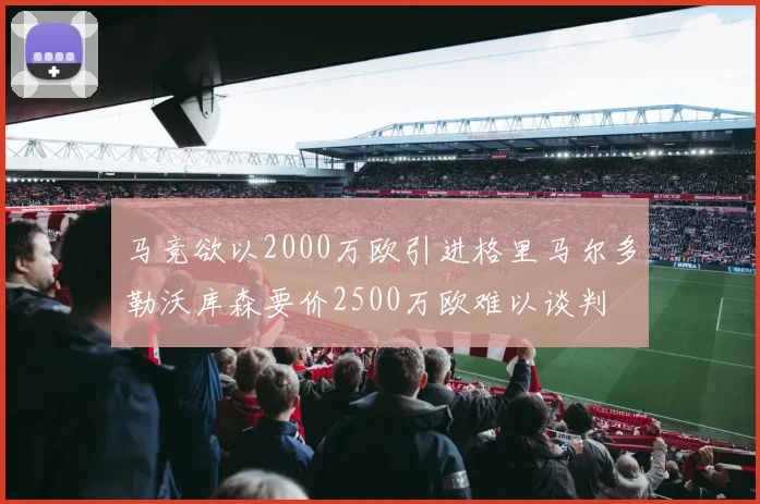 马竞欲以2000万欧引进格里马尔多勒沃库森要价2500万欧难以谈判