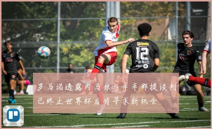 罗马诺透露内马尔与辛辛那提谈判已终止世界杯后将寻求新机会