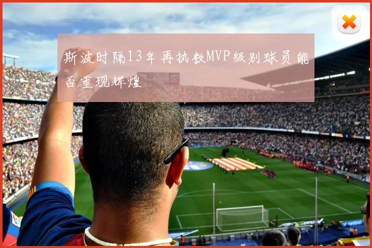 斯波时隔13年再执教MVP级别球员能否重现辉煌