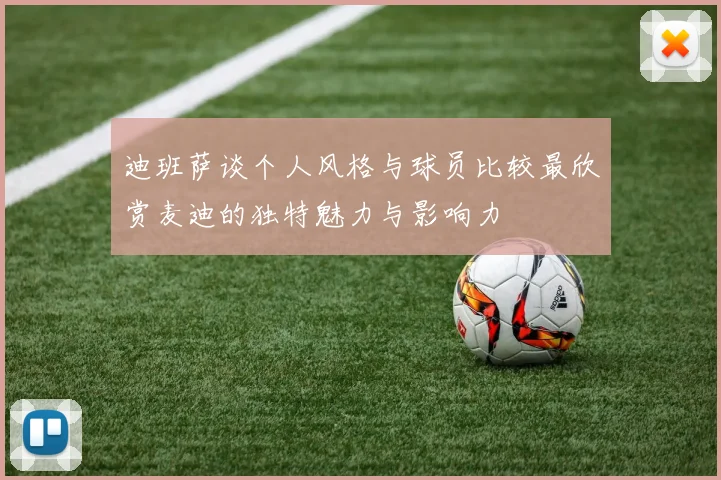 迪班萨谈个人风格与球员比较最欣赏麦迪的独特魅力与影响力
