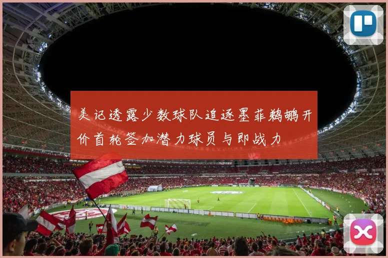 美记透露少数球队追逐墨菲鹈鹕开价首轮签加潜力球员与即战力