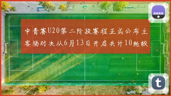 中青赛U20第二阶段赛程正式公布主客场对决从6月13日开启共计10轮较量