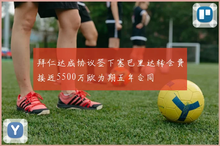 拜仁达成协议签下塞巴里达转会费接近5500万欧为期五年合同